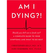 Am I Dying?! by Kelly, Christopher, M.D.; Eisenberg, Marc, M.D., 9780062847607