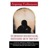 Arguing Euthanasia The Controversy Over Mercy Killing, Assisted Suicide, And The 
