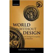 World without Design The Ontological Consequences of Naturalism by Rea, Michael C., 9780199247608