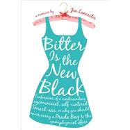 Bitter Is the New Black : Confessions of a Condescending, Egomaniacal, Self-Centered Smartass, Or, Why You Should Never Carry a Prada Bag to the Unemployment Office by Lancaster, Jen, 9780451217608