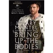 Bring Up the Bodies: The Conclusion to PBS Masterpiece's Wolf Hall A Novel by Mantel, Hilary, 9781250077608