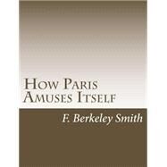 How Paris Amuses Itself by Smith, F. Berkeley, 9781502767608