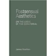 Postsensual Aesthetics On the Logic of the Curatorial by Voorhies, James, 9780262047609