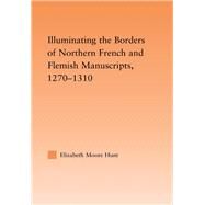 Illuminating the Border of French and Flemish Manuscripts, 12701310 by Hunt; Lisa Moore, 9780415977609