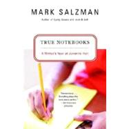 True Notebooks A Writer's Year at Juvenile Hall by SALZMAN, MARK, 9780375727610
