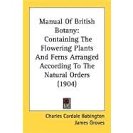 Manual of British Botany : Containing the Flowering Plants and Ferns Arranged According to the Natural Orders (1904) by Babington, Charles Cardale; Groves, James; Groves, Henry, 9780548827611