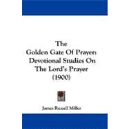 Golden Gate of Prayer : Devotional Studies on the Lord's Prayer (1900) by Miller, James Russell, 9781104277611