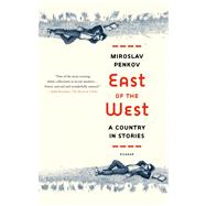 East of the West A Country in Stories by Penkov, Miroslav, 9781250007612