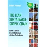 The Lean Sustainable Supply Chain How to Create a Green Infrastructure with Lean Technologies by Palevich, Robert, 9780132837613