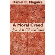 A Moral Creed for All Christians by Maguire, Daniel C., 9780800637613
