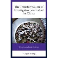 The Transformation of Investigative Journalism in China From Journalists to Activists by Wang, Haiyan, 9781498527613
