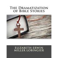 The Dramatization of Bible Stories by Lobingier, Elizabeth Erwin Miller, 9781508417613