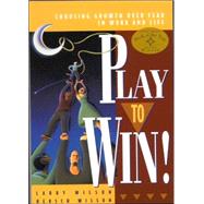 Play to Win! Choosing Growth Over Fear in Work and Life by Wilson, Larry; Wilson, Hersch; Blanchard, Ken, 9781885167613