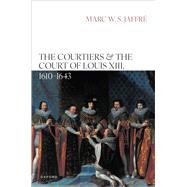 The Courtiers and the Court of Louis XIII, 1610�1643 by Jaffr�, Marc W. S., 9780198957614