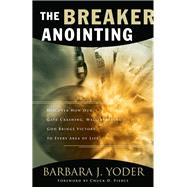 The Breaker Anointing by Yoder, Barbara J.; Pierce, Chuck, 9780800797614