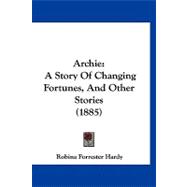 Archie : A Story of Changing Fortunes, and Other Stories (1885) by Hardy, Robina Forrester, 9781120157614