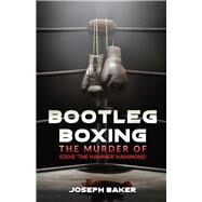 Bootleg Boxing The Murder of Eddie 'The Hammer' Hammond by Baker, Joseph, 9781736277614