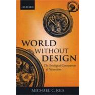World without Design The Ontological Consequences of Naturalism by Rea, Michael C., 9780199247615