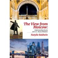 The View from Moscow Understanding Russia & U.S.-Russia Relations by Baldwin, Natylie, 9781098307615