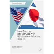Sato, America and the Cold War U.S.-Japanese Relations, 1964-72 by Hoey, Fintan, 9781137457615