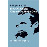 How Nietzsche Came in From the Cold by Philipp Felsch, 9781509557615