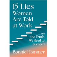 15 Lies Women Are Told at Work And the Truth We Need to Succeed by Hammer, Bonnie, 9781668027615