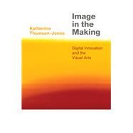 Image in the Making Digital Innovation and the Visual Arts by Thomson-Jones, Katherine, 9780197567616