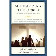 Secularizing the Sacred The Demise of Liturgical Wholeness by Webster, John E.; Laura, Ronald S., 9780761867616