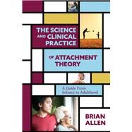 The Science and Clinical Practice of Attachment Theory A Guide From Infancy to Adulthood by Allen, Brian, 9781433837616
