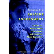 The Practical Art of Suicide Assessment A Guide for Mental Health Professionals and Substance Abuse Counselors by Shea, Shawn Christopher, 9780471237617
