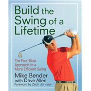 Build the Swing of a Lifetime : The Four-Step Approach to a More Efficient Swing by Bender, Mike; Johnson, Zach, 9781118007617