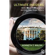 Ultimate Insiders: White House Photographers and How They Shape History by Walsh,Kenneth T., 9781138737617