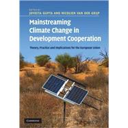 Mainstreaming Climate Change in Development Cooperation: Theory, Practice and Implications for the European Union by Edited by Joyeeta Gupta , Nicolien van der Grijp, 9780521197618
