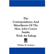 The Correspondence and Miscellanies of the Hon. John Cotton Smith: With an Eulogy by Andrews, William W., 9780548307618