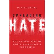 Spreading Hate The Global Rise of White Supremacist Terrorism by Byman, Daniel, 9780197537619