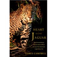Heart of the Jaguar The Extraordinary Conservation Effort to Save the Americas' Legendary Cat by Campbell, James, 9780393867619