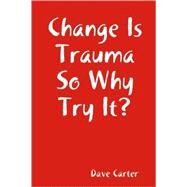 Change Is Trauma So Why Try It? by Carter, Dave, 9781435717619