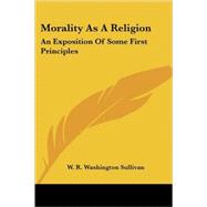 Morality As a Religion: An Exposition of Some First Principles by Sullivan, W. R. Washington, 9781428607620