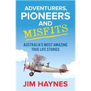 Adventurers, Pioneers and Misfits Australia's Most Amazing True Life Stories by Haynes, Jim, 9781760877620