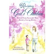 Raising God�s Children Behind Every Successful Man Stands a Loving Mother by Hagedorn, Elena E., 9798350997620