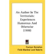 Author in the Territorials : Experiences Humorous and Otherwise (1908) by Kernahan, Coulson; Roberts, Field-marshal Lord (CON), 9780548897621