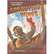 Sprouting Wings The True Story of James Herman Banning, the First African American Pilot to Fly Across the United States by Jaggar, Louisa; Becker, Shari; Cooper, Floyd, 9781984847621