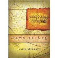 Crown Him King : You Can Empower Kingdom Growth by Merritt, James, 9780805427622