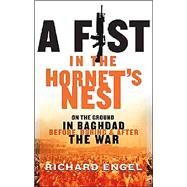 A Fist in the Hornet's Nest On the Ground in Baghdad Before, During & After the War by Engel, Richard, 9781401307622