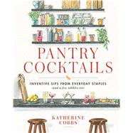 Pantry Cocktails Inventive Sips from Everyday Staples (and a Few Nibbles Too) by Cobbs, Katherine, 9781982167622