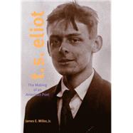 T. S. Eliot: The Making of an American Poet, 1888 - 1922 by Miller, James E., Jr., 9780271027623