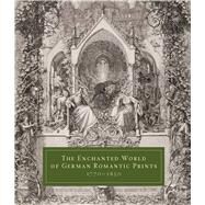 The Enchanted World of German Romantic Prints 1770-1850 by Ittmann, John; Breckman, Warren (CON); Frank, Mitchell B. (CON); Grewe, Cordulia (CON); Ittmann, John (CON), 9780300197624