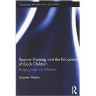 Teacher Training and the Education of Black Children: Bringing Color into Difference by Maylor; Uvanney, 9780415897624