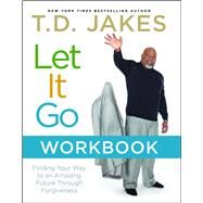 Let It Go Workbook Finding Your Way to an Amazing Future Through Forgiveness by Jakes, T.D., 9781416547624