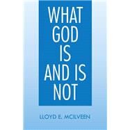 What God Is and Is Not by McIlveen, Lloyd E., 9781490707624